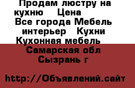 Продам люстру на кухню. › Цена ­ 2 000 - Все города Мебель, интерьер » Кухни. Кухонная мебель   . Самарская обл.,Сызрань г.